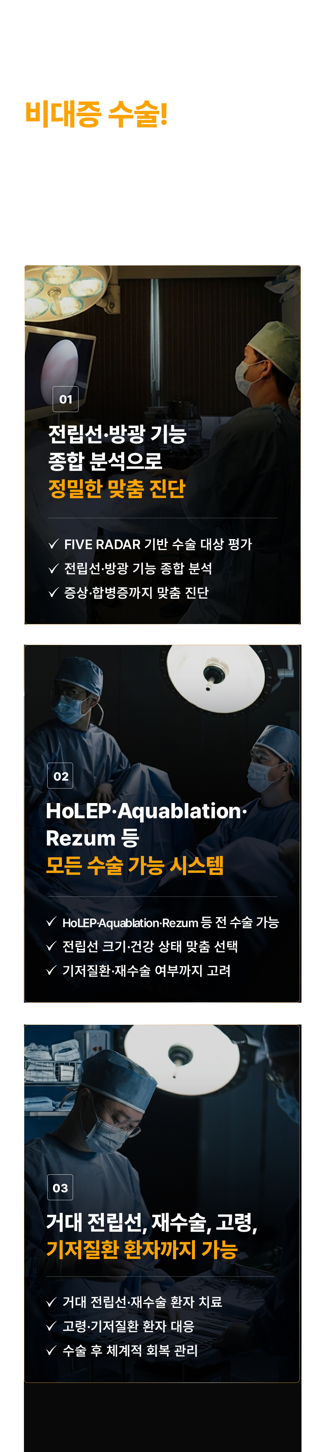 까다로운 비대증 수술! 같은 수술인데 결과가 왜 다를까요? 수술 대상 선별부터 맞춤 수술, 수술 후 관리까지 함께 설계해야 합니다.

01. 전립선·방광 기능 종합 분석으로 정밀한 맞춤 진단
- FIVE RADAR 기반 수술 대상 평가
- 전립선·방광 기능 종합 분석
- 중증·합병증까지 맞춤 진단

02. HoLEP·Aquablation·Rezum 등 모든 수술 가능 시스템
- HoLEP·Aquablation·Rezum 등 전 수술 가능
- 전립선 크기·건강 상태 맞춤 선택
- 기저질환·재수술 여부까지 고려

03. 거대 전립선, 재수술, 고령, 기저질환 환자까지 가능
- 거대 전립선·재수술 환자 치료
- 고령·기저질환 환자 대응
- 수술 후 체계적 회복 관리