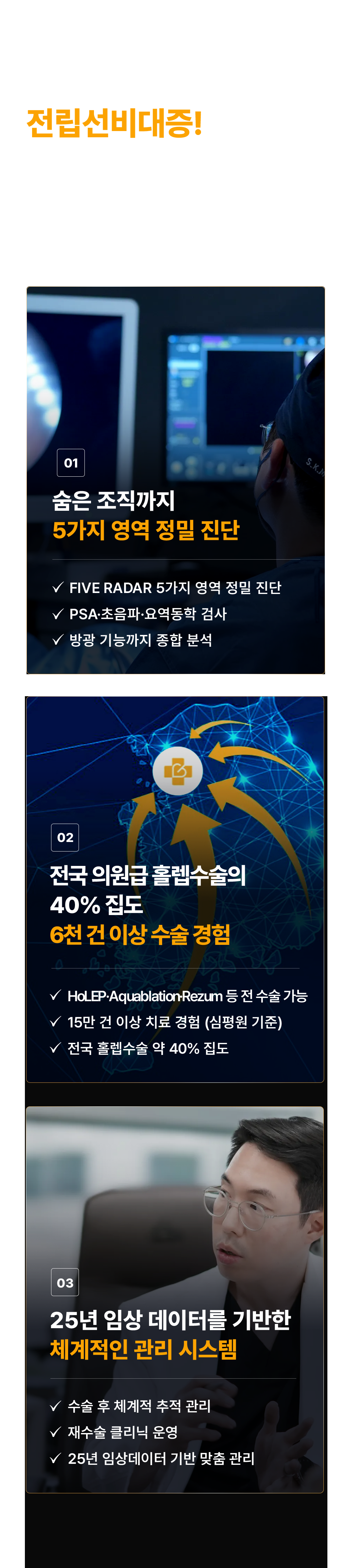 재발률 높은 전립선비대증! 약 먹어도 왜 낫지 않을까요? 재발을 막으려면 숨은 원인까지 정확히 파악해야 합니다.

01. 숨은 조직까지 5가지 영역 정밀 진단
- FIVE RADAR 5가지 영역 정밀 진단
- PSA·초음파·요역동학 검사
- 방광 기능까지 종합 분석

02. 전국 의원급 홀렙수술의 40% 집도, 6천 건 이상 수술 경험
- HoLEP·Aquablation·Rezum 등 전 수술 가능
- 15만 건 이상 치료 경험(심평원 기준)
- 전국 홀렙수술 약 40% 집도

03. 25년 임상 데이터를 기반한 체계적인 관리 시스템
- 수술 후 체계적 추적 관리
- 재수술 클리닉 운영
- 25년 임상데이터 기반 맞춤 관리